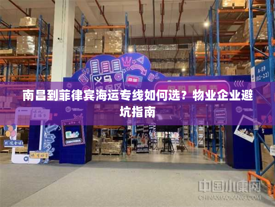 南昌到菲律宾海运专线如何选？物业企业避坑指南