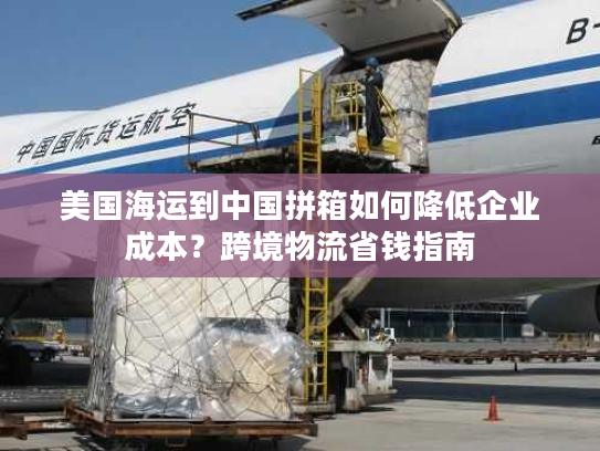 美国海运到中国拼箱如何降低企业成本？跨境物流省钱指南
