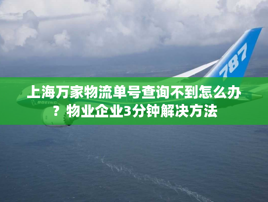 上海万家物流单号查询不到怎么办？物业企业3分钟解决方法