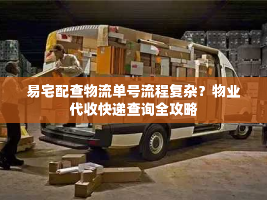 易宅配查物流单号流程复杂？物业代收快递查询全攻略