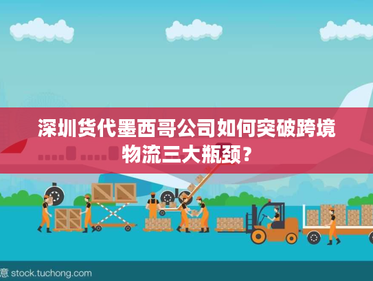 深圳货代墨西哥公司如何突破跨境物流三大瓶颈？