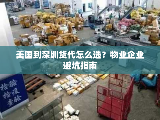 美国到深圳货代怎么选？物业企业避坑指南