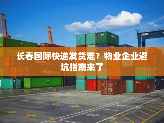 长春国际快递发货难？物业企业避坑指南来了