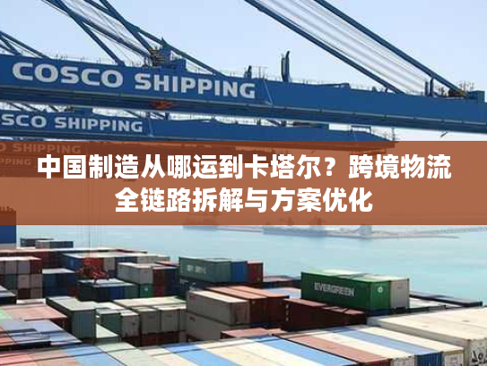 中国制造从哪运到卡塔尔？跨境物流全链路拆解与方案优化