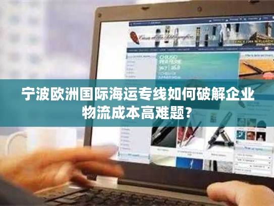 宁波欧洲国际海运专线如何破解企业物流成本高难题？