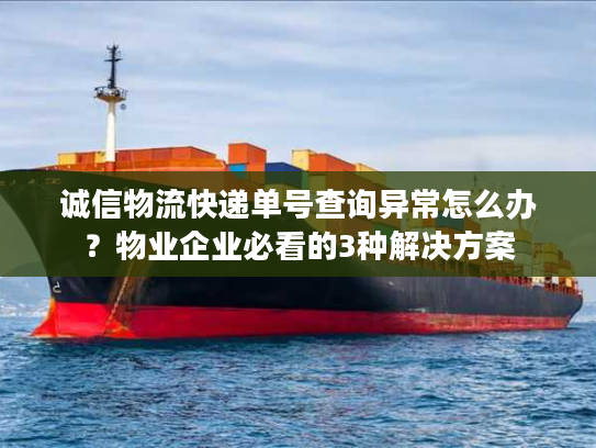 诚信物流快递单号查询异常怎么办？物业企业必看的3种解决方案