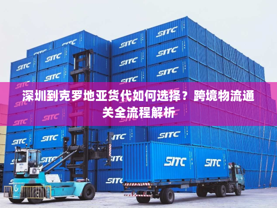 深圳到克罗地亚货代如何选择?跨境物流通关全流程解析 深圳到克罗地亚货代如何选择?跨境物流通关全流程解析