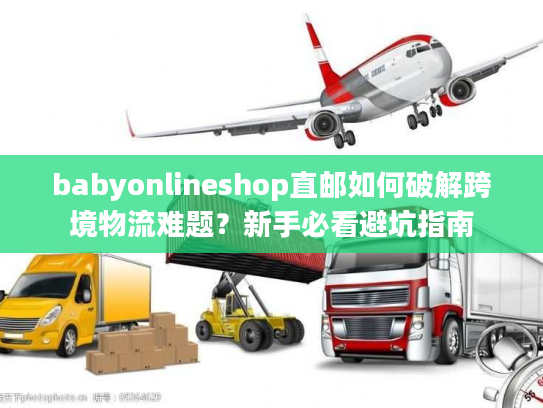 babyonlineshop直邮如何破解跨境物流难题？新手必看避坑指南