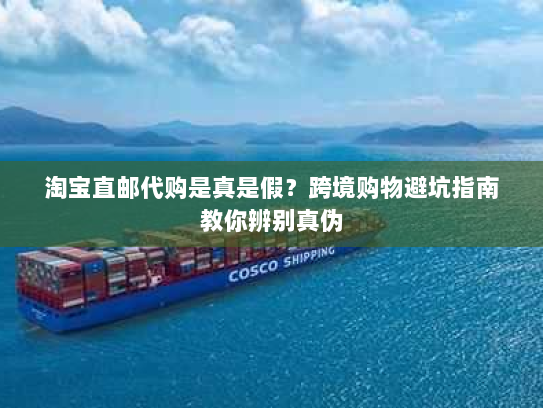 淘宝直邮代购是真是假?跨境购物避坑指南教你辨别真伪 淘宝直邮代购是真是假?跨境购物避坑指南教你辨别真伪