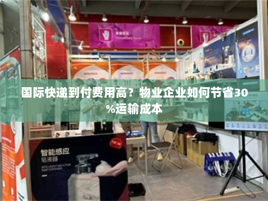 国际快递到付费用高？物业企业如何节省30%运输成本