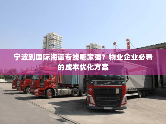 宁波到国际海运专线哪家强?物业企业必看的成本优化方案 宁波到国际海运专线哪家强?物业企业必看的成本优化方案