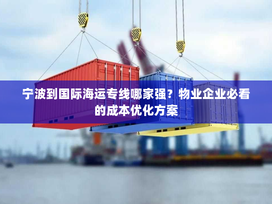 宁波到国际海运专线哪家强?物业企业必看的成本优化方案 宁波到国际海运专线哪家强?物业企业必看的成本优化方案