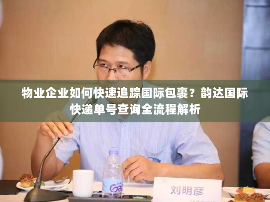 物业企业如何快速追踪国际包裹？韵达国际快递单号查询全流程解析