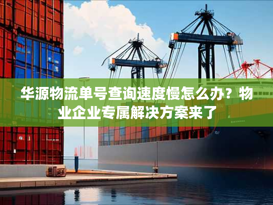 华源物流单号查询速度慢怎么办?物业企业专属解决方案来了 华源物流单号查询速度慢怎么办?物业企业专属解决方案来了