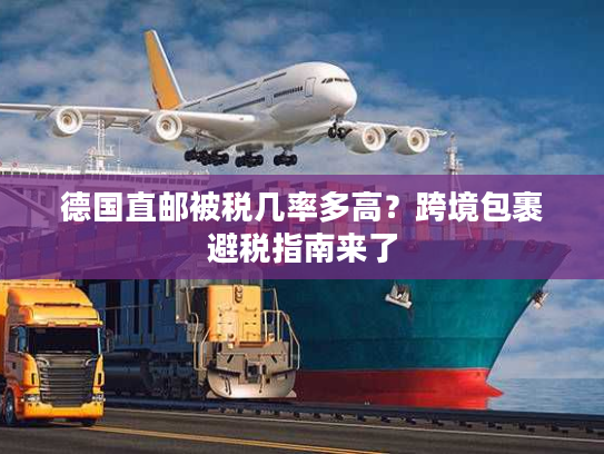 德国直邮被税几率多高？跨境包裹避税指南来了
