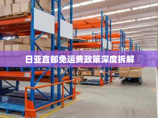 日亚直邮免运费政策深度拆解