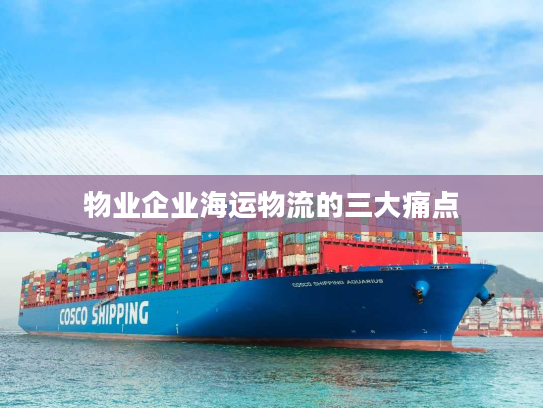 物业企业海运物流的三大痛点