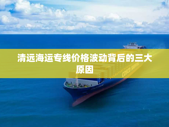 清远海运专线价格波动背后的三大原因