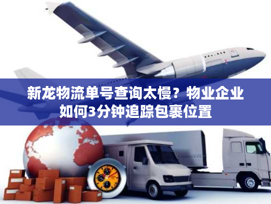 新龙物流单号查询太慢？物业企业如何3分钟追踪包裹位置