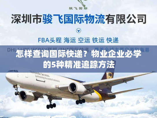怎样查询国际快递？物业企业必学的5种精准追踪方法