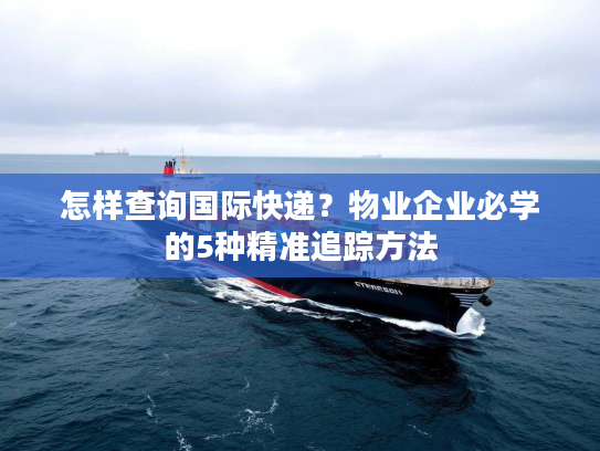 怎样查询国际快递？物业企业必学的5种精准追踪方法