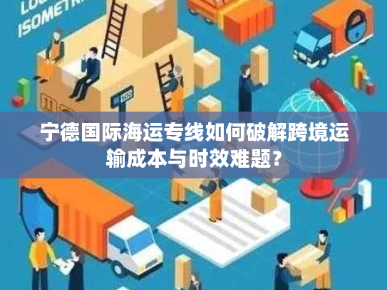 宁德国际海运专线如何破解跨境运输成本与时效难题？