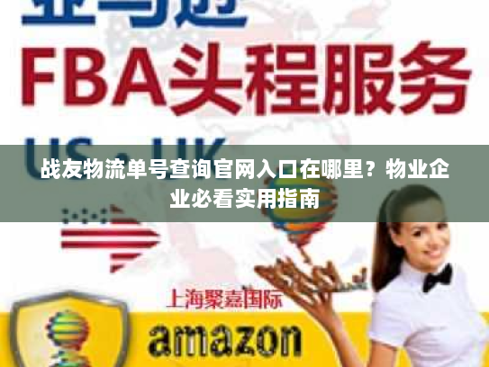战友物流单号查询官网入口在哪里？物业企业必看实用指南
