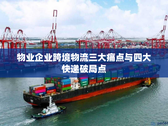 物业企业跨境物流三大痛点与四大快递破局点 物业企业跨境物流三大痛点与四大快递破局点