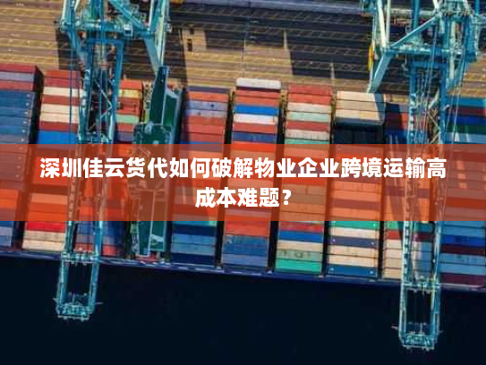 深圳佳云货代如何破解物业企业跨境运输高成本难题? 深圳佳云货代如何破解物业企业跨境运输高成本难题?