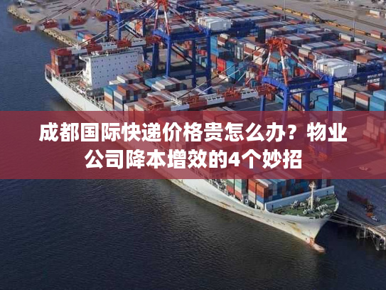 成都国际快递价格贵怎么办？物业公司降本增效的4个妙招