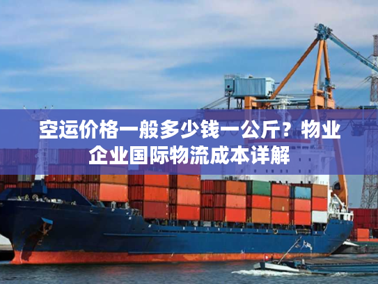 空运价格一般多少钱一公斤？物业企业国际物流成本详解