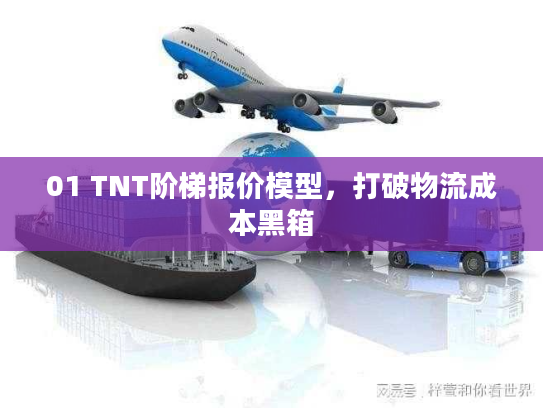 01 TNT阶梯报价模型，打破物流成本黑箱