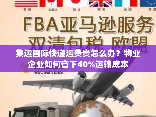 集运国际快递运费贵怎么办？物业企业如何省下40%运输成本