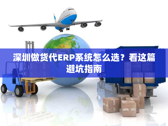 深圳做货代ERP系统怎么选?看这篇避坑指南 深圳做货代ERP系统怎么选?看这篇避坑指南