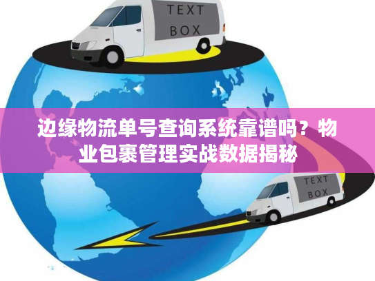 边缘物流单号查询系统靠谱吗？物业包裹管理实战数据揭秘
