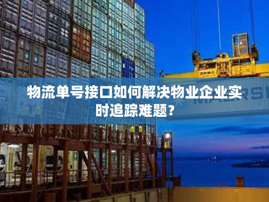 物流单号接口如何解决物业企业实时追踪难题？