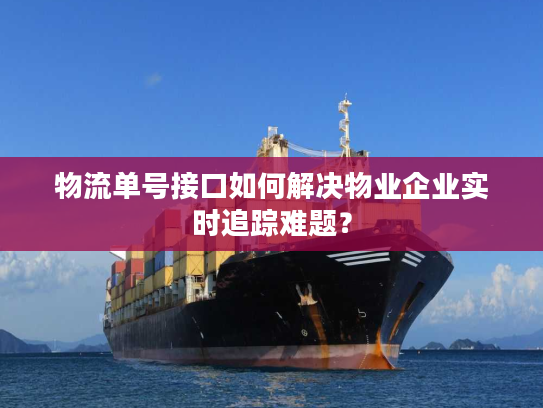 物流单号接口如何解决物业企业实时追踪难题？