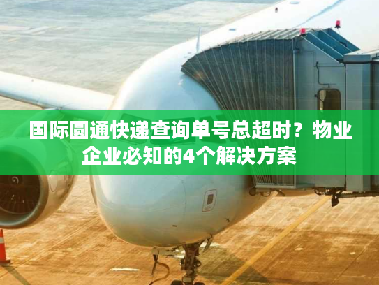 国际圆通快递查询单号总超时？物业企业必知的4个解决方案
