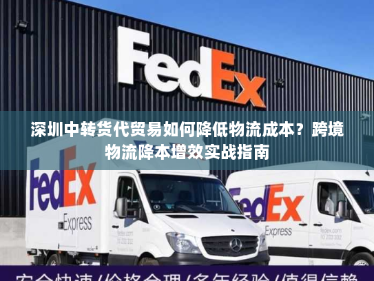 深圳中转货代贸易如何降低物流成本?跨境物流降本增效实战指南 深圳中转货代贸易如何降低物流成本?跨境物流降本增效实战指南