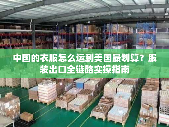 中国的衣服怎么运到美国最划算？服装出口全链路实操指南