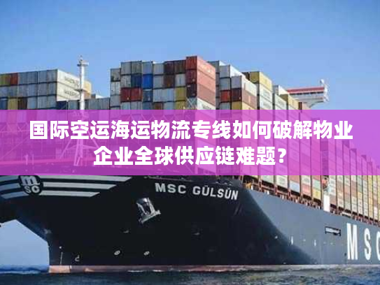 国际空运海运物流专线如何破解物业企业全球供应链难题？