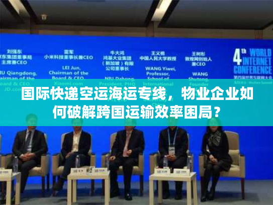 国际快递空运海运专线，物业企业如何破解跨国运输效率困局？