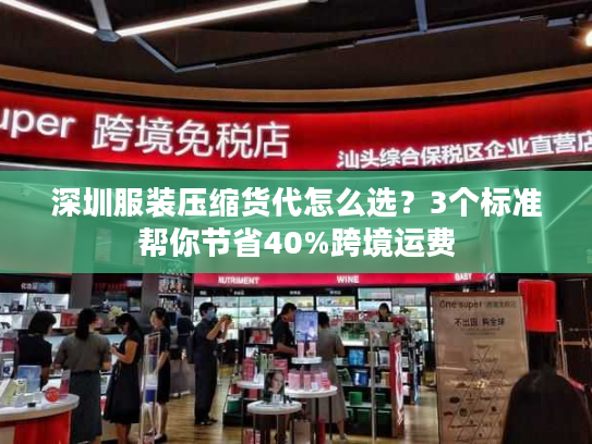 深圳服装压缩货代怎么选？3个标准帮你节省40%跨境运费