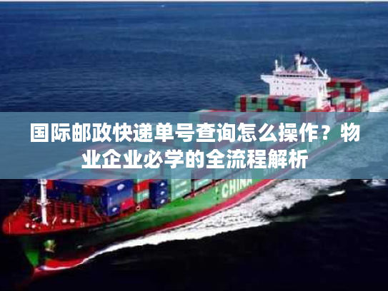 国际邮政快递单号查询怎么操作？物业企业必学的全流程解析