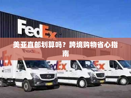 美亚直邮划算吗?跨境购物省心指南 美亚直邮划算吗?跨境购物省心指南