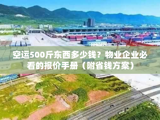 空运500斤东西多少钱?物业企业必看的报价手册(附省钱方案) 空运500斤东西多少钱?物业企业必看的报价手册(附省钱方案)