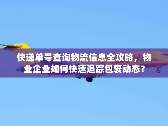 快递单号查询物流信息全攻略,物业企业如何快速追踪包裹动态? 快递单号查询物流信息全攻略,物业企业如何快速追踪包裹动态?