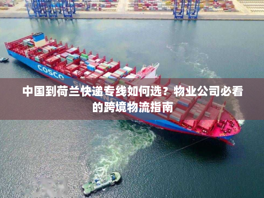 中国到荷兰快递专线如何选？物业公司必看的跨境物流指南