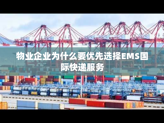 物业企业为什么要优先选择EMS国际快递服务