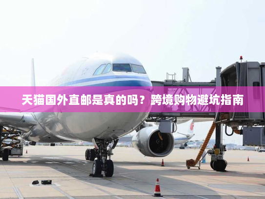 天猫国外直邮是真的吗?跨境购物避坑指南 天猫国外直邮是真的吗?跨境购物避坑指南